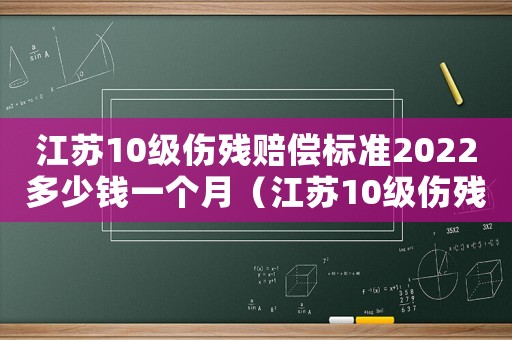江蘇10級傷殘賠償標準2022多少錢一個月（江蘇10級傷殘賠償標準2015）