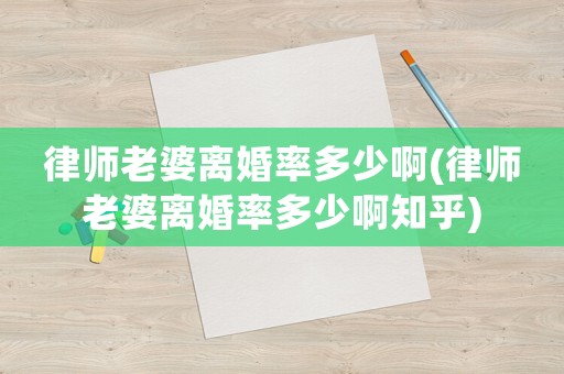 律師老婆離婚率多少啊(律師老婆離婚率多少啊知乎)