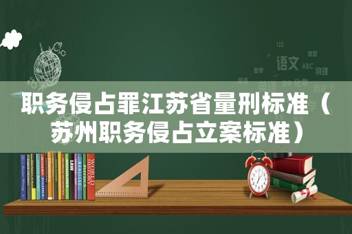 職務侵占罪江蘇省量刑標準（蘇州職務侵占立案標準）