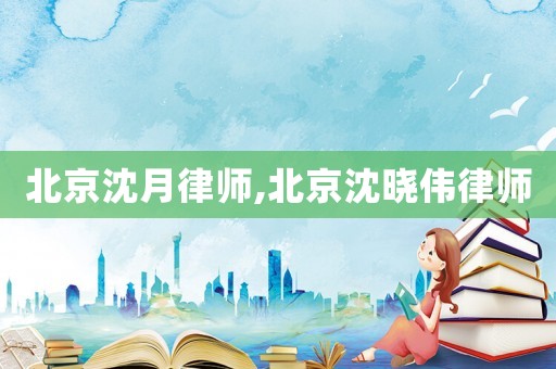 北京沈月律師,北京沈曉偉律師