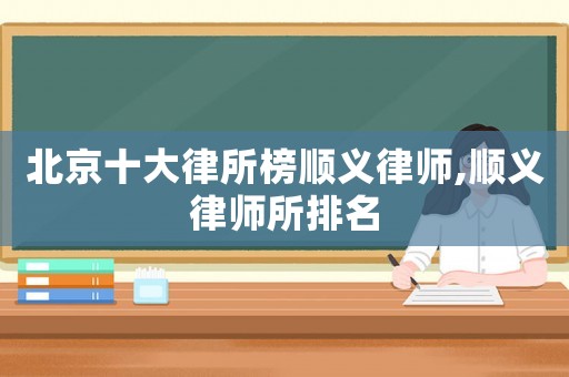 北京十大律所榜順義律師,順義律師所排名