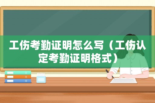 工傷考勤證明怎么寫（工傷認定考勤證明格式）