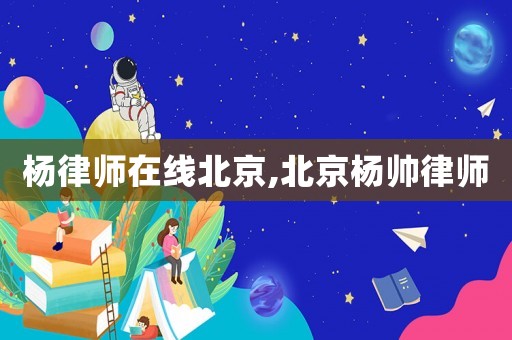 楊律師在線北京,北京楊帥律師