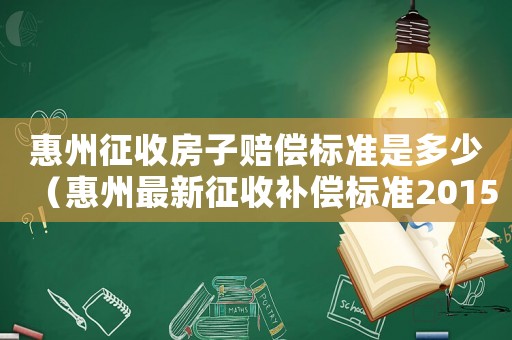惠州征收房子賠償標準是多少（惠州最新征收補償標準2015）