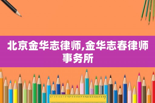 北京金華志律師,金華志春律師事務所