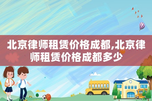 北京律師租賃價格成都,北京律師租賃價格成都多少