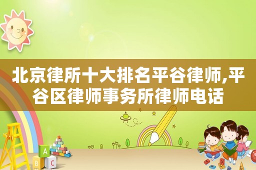 北京律所十大排名平谷律師,平谷區律師事務所律師電話