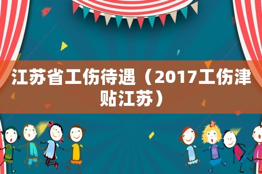 江蘇省工傷待遇（2017工傷津貼江蘇）