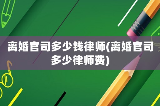 離婚官司多少錢律師(離婚官司多少律師費)