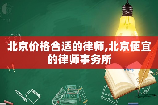 北京價格合適的律師,北京便宜的律師事務所