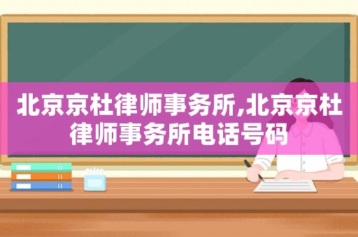 北京京杜律師事務(wù)所,北京京杜律師事務(wù)所電話號(hào)碼
