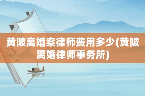 黃陂離婚案律師費用多少(黃陂離婚律師事務所)