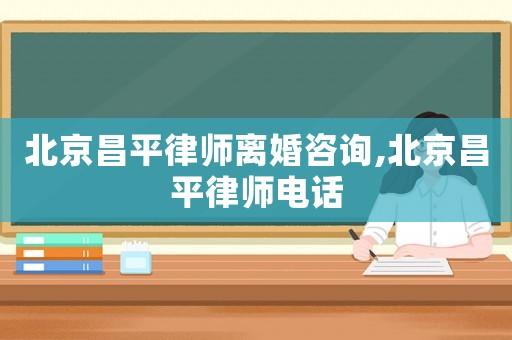 北京昌平律師離婚咨詢,北京昌平律師電話