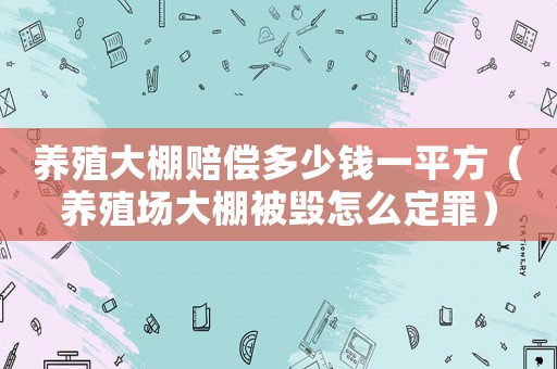 養殖大棚賠償多少錢一平方（養殖場大棚被毀怎么定罪）