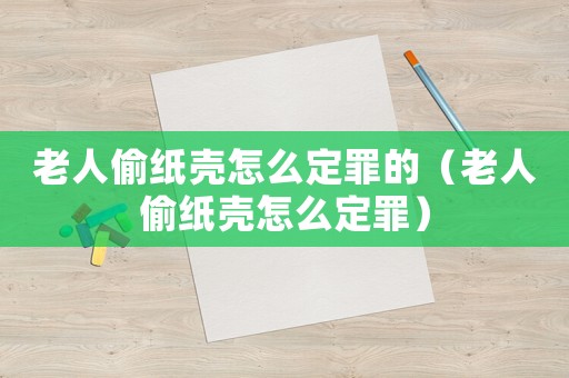 老人偷紙殼怎么定罪的（老人偷紙殼怎么定罪）