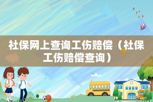 社保網上查詢工傷賠償（社保工傷賠償查詢）