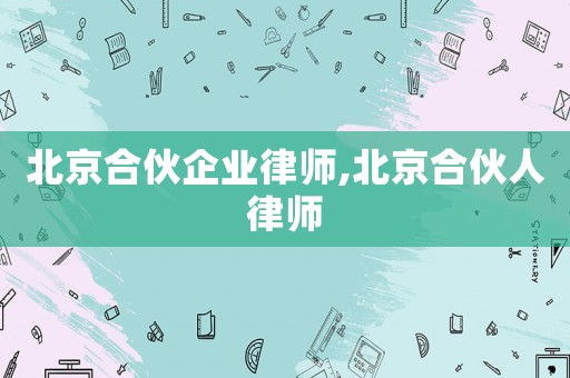 北京合伙企業(yè)律師,北京合伙人律師