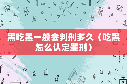 黑吃黑一般會判刑多久（吃黑怎么認定罪刑）