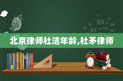 北京律師杜潔年齡,杜矛律師
