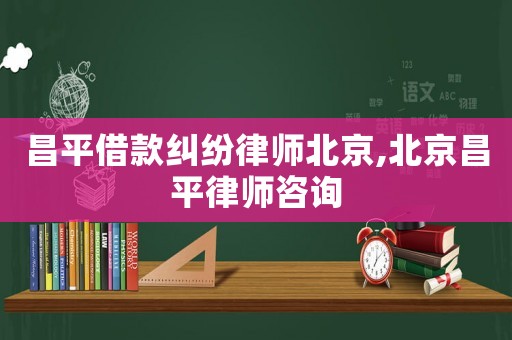 昌平借款糾紛律師北京,北京昌平律師咨詢