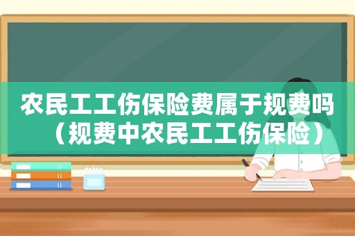 農(nóng)民工工傷保險(xiǎn)費(fèi)屬于規(guī)費(fèi)嗎（規(guī)費(fèi)中農(nóng)民工工傷保險(xiǎn)）