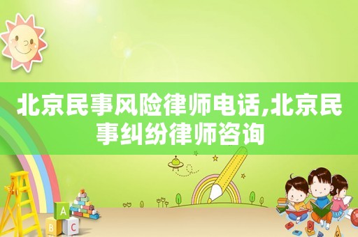 北京民事風險律師電話,北京民事糾紛律師咨詢