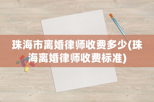 珠海市離婚律師收費多少(珠海離婚律師收費標準)