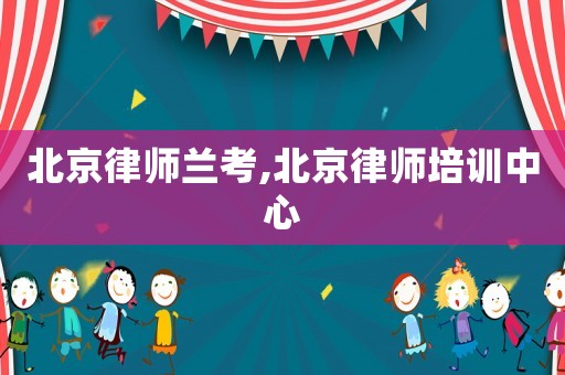 北京律師蘭考,北京律師培訓中心