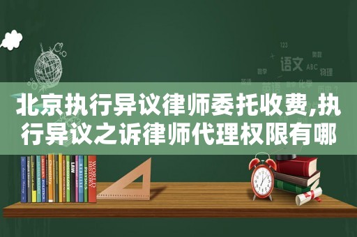 北京執行異議律師委托收費,執行異議之訴律師代理權限有哪些