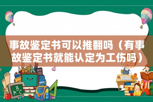 事故鑒定書可以推翻嗎（有事故鑒定書就能認定為工傷嗎）