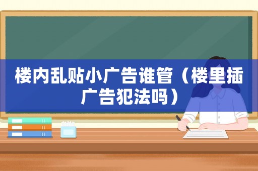樓內亂貼小廣告誰管（樓里插廣告犯法嗎）