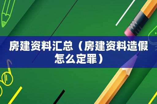 房建資料匯總（房建資料造假怎么定罪）