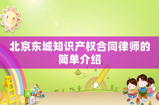 北京東城知識產(chǎn)權(quán)合同律師的簡單介紹