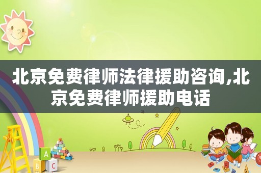 北京免費律師法律援助咨詢,北京免費律師援助電話