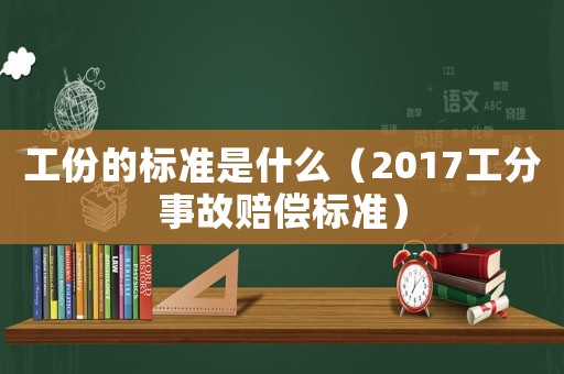 工份的標準是什么（2017工分事故賠償標準）