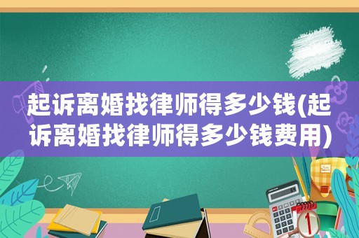 起訴離婚找律師得多少錢(起訴離婚找律師得多少錢費(fèi)用)