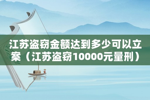 江蘇盜竊金額達(dá)到多少可以立案（江蘇盜竊10000元量刑）