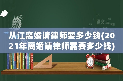 從江離婚請律師要多少錢(2021年離婚請律師需要多少錢)