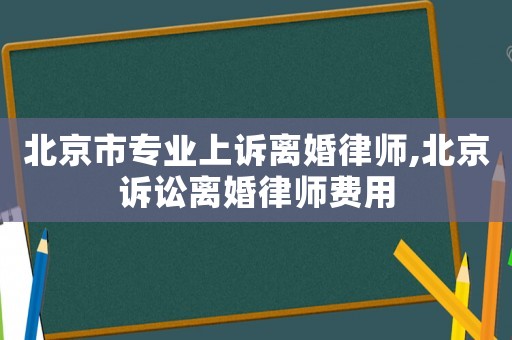 北京市專業上訴離婚律師,北京訴訟離婚律師費用