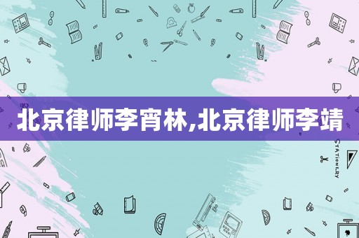 北京律師李宵林,北京律師李靖