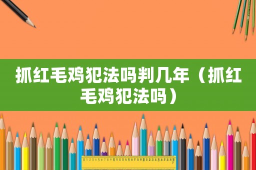 抓紅毛雞犯法嗎判幾年（抓紅毛雞犯法嗎）