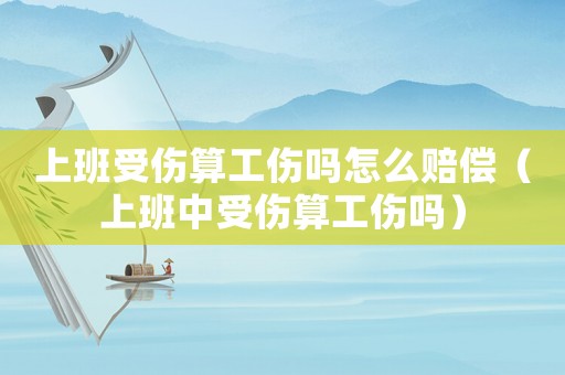 上班受傷算工傷嗎怎么賠償（上班中受傷算工傷嗎）