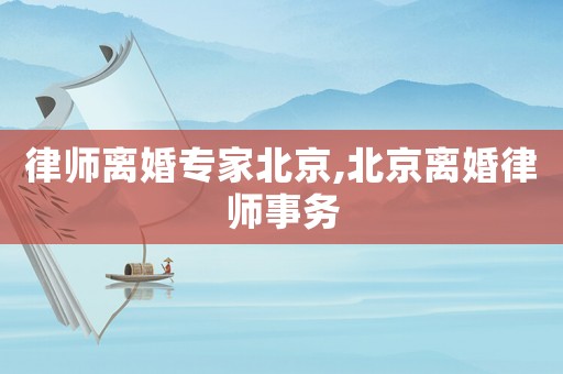 律師離婚專家北京,北京離婚律師事務