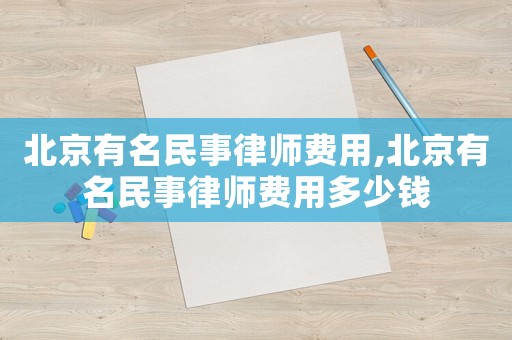 北京有名民事律師費用,北京有名民事律師費用多少錢