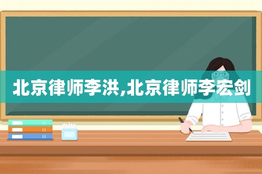 北京律師李洪,北京律師李宏劍