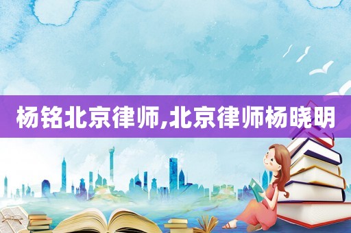 楊銘北京律師,北京律師楊曉明
