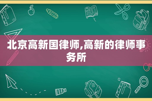 北京高新國律師,高新的律師事務(wù)所