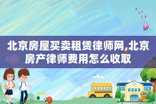 北京房屋買賣租賃律師網(wǎng),北京房產(chǎn)律師費(fèi)用怎么收取