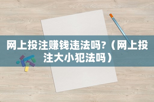 網(wǎng)上投注賺錢違法嗎?（網(wǎng)上投注大小犯法嗎）