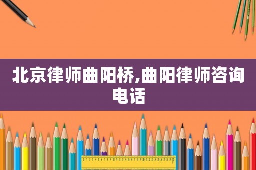 北京律師曲陽(yáng)橋,曲陽(yáng)律師咨詢(xún)電話(huà)
